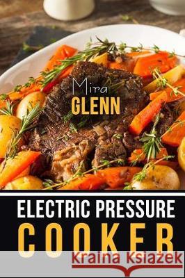 Electric Pressure Cooker The Best 99 Recipes of Your Favorite Quick and Easy Pressure Cooker Cookbook Glenn, Mira 9781976099991 Createspace Independent Publishing Platform - książka