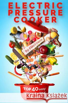Electric Pressure Cooker: Top 40 Easy Recipes For Your Health: Pressure Cooker Cookbook, Healthy Recipes, Slow Cooker, Electric Pressure Coookbo Carter, Emily 9781535420792 Createspace Independent Publishing Platform - książka
