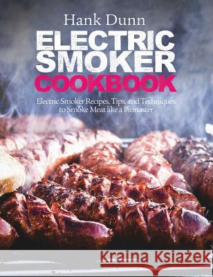 Electric Smoker Cookbook: Electric Smoker Recipes, Tips, and Techniques to Smoke Meat like a Pitmaster Dunn, Hank 9780995851689 Ggb - książka