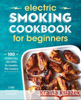 Electric Smoking Cookbook for Beginners: 100 Essential Recipes to Master the Basics Jonathan Collins 9781641529976 Rockridge Press - książka