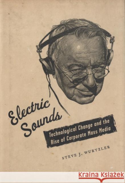 Electric Sounds: Technological Change and the Rise of Corporate Mass Media Wurtzler, Steve 9780231136761 Columbia University Press - książka