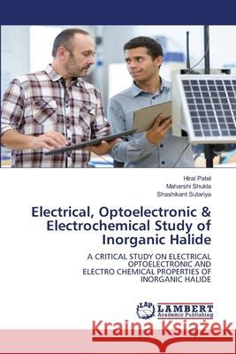 Electrical, Optoelectronic & Electrochemical Study of Inorganic Halide Patel, Hiral, Shukla, Maharshi, Sutariya, Shashikant 9786208455248 LAP Lambert Academic Publishing - książka