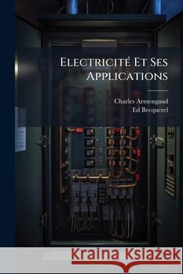 Electricité Et Ses Applications: Exposé Sommaire Et Notices Sur Les Differentes Classes De L'exposition Armengaud, Charles 9781144586483  - książka