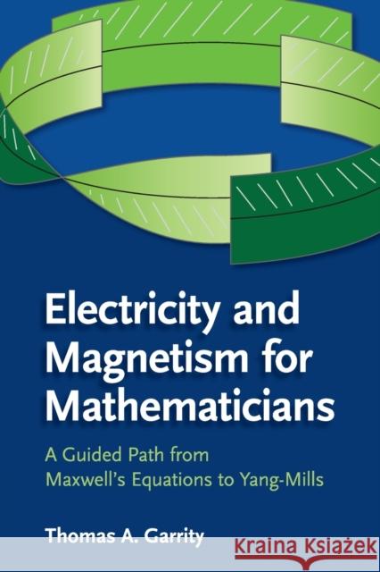 Electricity and Magnetism for Mathematicians: A Guided Path from Maxwell's Equations to Yang-Mills Garrity, Thomas A. 9781107435162 Cambridge University Press - książka