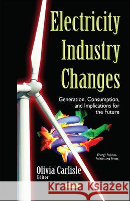 Electricity Industry Changes: Generation, Consumption, & Implications for the Future Olivia Carlisle 9781634840590 Nova Science Publishers Inc - książka