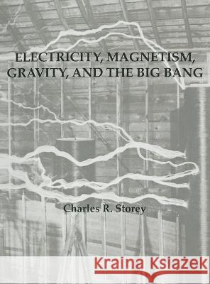 Electricity, Magnetism, Gravity & The Big Bang Charles R Storey   9781088110669 IngramSpark - książka