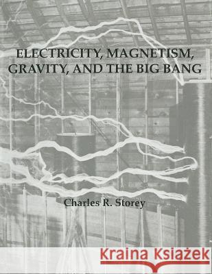 Electricity, Magnetism, Gravity & The Big Bang Charles R Storey   9781088121252 IngramSpark - książka