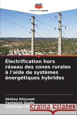 Electrification hors reseau des zones rurales a l'aide de systemes energetiques hybrides Akshay Ghaywat Yashwant Sawle Chaitanya Vijaykumar Mahamuni 9786206233268 Editions Notre Savoir - książka