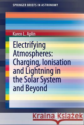 Electrifying Atmospheres: Charging, Ionisation and Lightning in the Solar System and Beyond Karen L. Aplin 9789400766327 Springer - książka