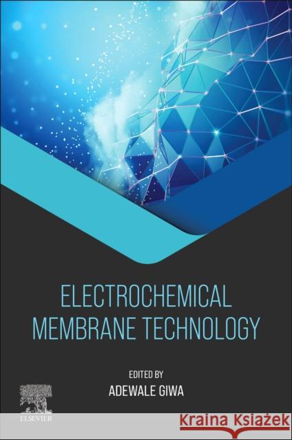 Electrochemical Membrane Technology Adewale (Chemical and Water Desalination Engineering Program, Department of Mechanical and Nuclear Engineering, Universi 9780443140051 Elsevier - Health Sciences Division - książka