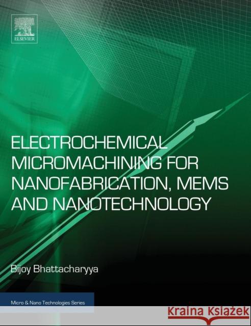 Electrochemical Micromachining for Nanofabrication, Mems and Nanotechnology Bijoy Bhattacharyya 9780323327374 Elsevier Science & Technology - książka