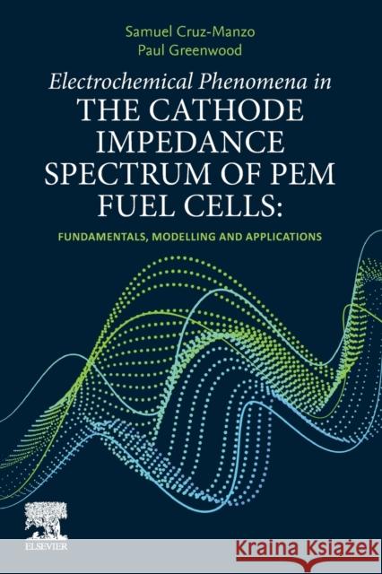 Electrochemical Phenomena in the Cathode Impedance Spectrum of Pem Fuel Cells: Fundamentals and Applications Samuel Cruz-Manzo Paul Greenwood 9780323906074 Elsevier - książka