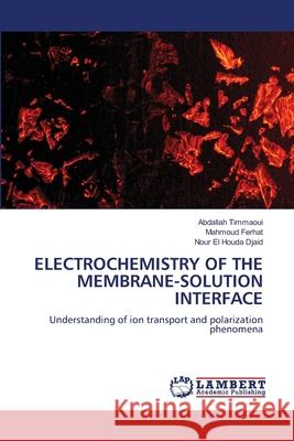 ELECTROCHEMISTRY OF THE MEMBRANE-SOLUTION INTERFACE Timmaoui, Abdallah, Ferhat, Mahmoud, Djaid, Nour El Houda 9786202436083 LAP Lambert Academic Publishing - książka