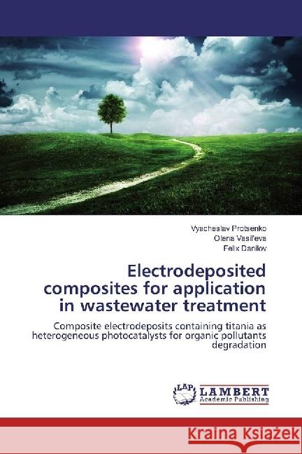 Electrodeposited composites for application in wastewater treatment : Composite electrodeposits containing titania as heterogeneous photocatalysts for organic pollutants degradation Protsenko, Vyacheslav; Danilov, Felix 9783659961311 LAP Lambert Academic Publishing - książka