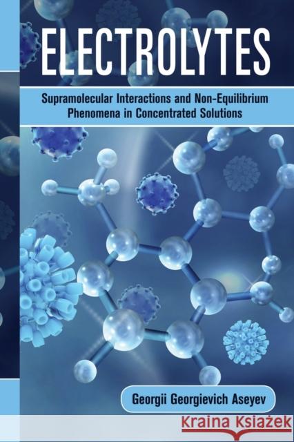 Electrolytes: Supramolecular Interactions and Non-Equilibrium Phenomena in Concentrated Solutions Georgii Georgievich Aseyev 9781032236032 CRC Press - książka