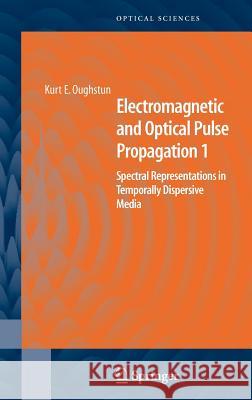 Electromagnetic and Optical Pulse Propagation 1: Spectral Representations in Temporally Dispersive Media Oughstun, Kurt E. 9780387345994 Springer - książka