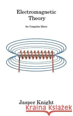 Electromagnetic Theory: for Complete Idiots Jasper Knight   9781806311682 Jasper Knight - książka