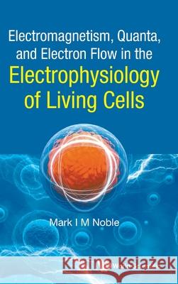 Electromagnetism, Quanta, and Electron Flow in the Electrophysiology of Living Cells Noble, Mark 9789811234941 World Scientific Publishing Company - książka