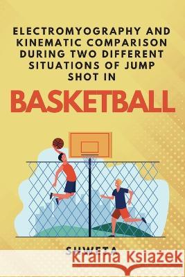 Electromyography and Kinematic Comparison During Two Different Situations of Jump Shot in Basketball Shweta 9789362524218 Independent Author - książka