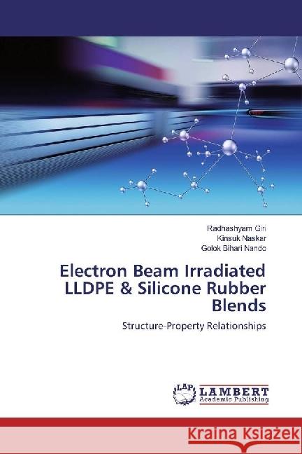 Electron Beam Irradiated LLDPE & Silicone Rubber Blends : Structure-Property Relationships Giri, Radhashyam; Naskar, Kinsuk; Nando, Golok Bihari 9783659910029 LAP Lambert Academic Publishing - książka