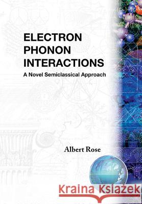 Electron Phonon Interactions: A Novel Semiclassified Approach Albert Rose 9789971506353 World Scientific Publishing Company - książka