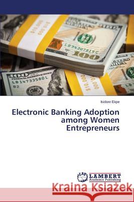 Electronic Banking Adoption among Women Entrepreneurs Ekpe Isidore 9783659711862 LAP Lambert Academic Publishing - książka