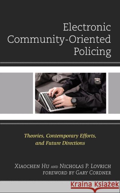 Electronic Community-Oriented Policing: Theories, Contemporary Efforts, and Future Directions Xiaochen Hu Nicholas P. Lovrich Gary Cordner 9781793607867 Lexington Books - książka