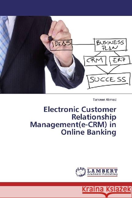 Electronic Customer Relationship Management(e-CRM) in Online Banking Ahmed, Tanveer 9786202080682 LAP Lambert Academic Publishing - książka