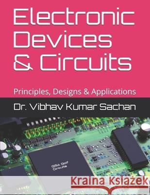 Electronic Devices & Circuits: Principles, Designs & Applications Vibhav Kumar Sachan 9781688493407 Independently Published - książka