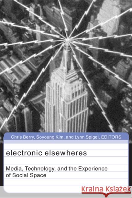 Electronic Elsewheres : Media, Technology, and the Experience of Social Space Chris Berry Soyoung Kim Lynn Spigel 9780816647361 University of Minnesota Press - książka