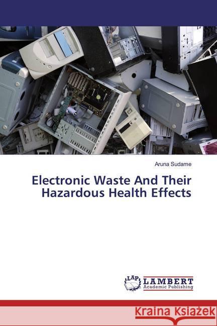 Electronic Waste And Their Hazardous Health Effects Sudame, Aruna 9786200219787 LAP Lambert Academic Publishing - książka