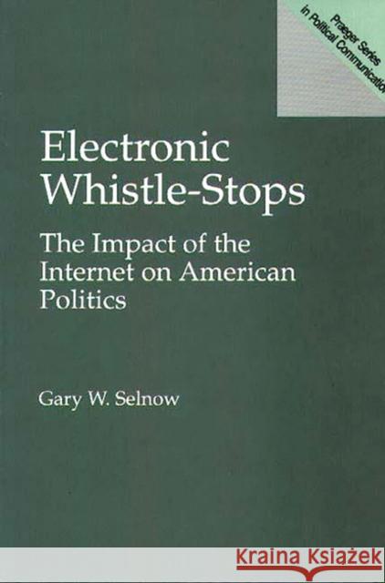 Electronic Whistle-Stops: The Impact of the Internet on American Politics Selnow, Gary W. 9780275961633 Praeger Publishers - książka