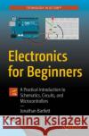 Electronics for Beginners: A Practical Introduction to Schematics, Circuits, and Microcontrollers Jonathan Bartlett 9781484259788 APress