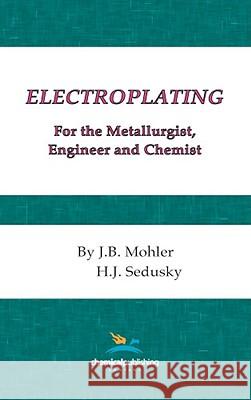 Electroplating for the Metallurgist, Engineer and Chemist J. B. Mohler H. J. Sedusky 9780820600895 Chemical Publishing Company - książka