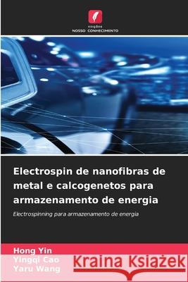 Electrospin de nanofibras de metal e calcogenetos para armazenamento de energia Yin, Hong, Cao, Yingqi, Wang, Yaru 9786209279263 Edições Nosso Conhecimento - książka