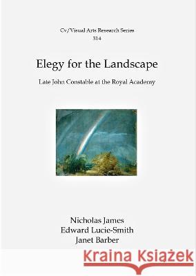 Elecy For The Landscape: Late John Constable at the Royal Academy Nicholas James Edward Lucie-Smith 9781908419699 CV Publications - książka