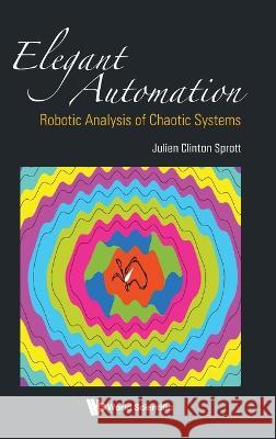 Elegant Automation: Robotic Analysis Of Chaotic Systems Julien Clinton Sprott (Univ Of Wisconsin   9789811277511 World Scientific Publishing Co Pte Ltd - książka