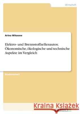 Elektro- und Brennstoffzellenautos. Ökonomische, ökologische und technische Aspekte im Vergleich Witasew, Arina 9783346450371 Grin Verlag - książka