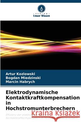 Elektrodynamische Kontaktkraftkompensation in Hochstromunterbrechern Kozlowski, Artur, Miedzinski, Bogdan, Habrych, Marcin 9786209200083 Verlag Unser Wissen - książka