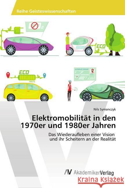 Elektromobilität in den 1970er und 1980er Jahren : Das Wiederaufleben einer Vision und ihr Scheitern an der Realität Symanczyk, Nils 9786202216531 AV Akademikerverlag - książka