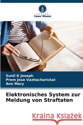 Elektronisches System zur Meldung von Straftaten Joseph, Sunil K, Vazhacharickal, Prem Jose, Mary, Ann 9786208475710 Verlag Unser Wissen - książka