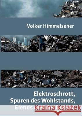 Elektroschrott, Spuren des Wohlstands, Elends und der Gefahr: Ein zeitgeschichtlicher Bilderbogen Volker Himmelseher 9783753450803 Books on Demand - książka