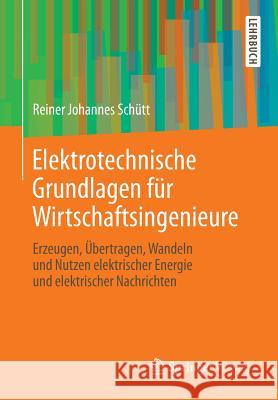 Elektrotechnische Grundlagen Für Wirtschaftsingenieure: Erzeugen, Übertragen, Wandeln Und Nutzen Elektrischer Energie Und Elektrischer Nachrichten Schütt, Reiner Johannes 9783658027629 Springer - książka