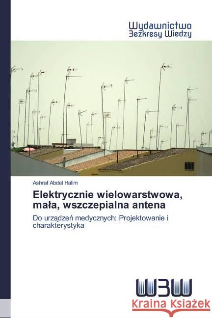 Elektrycznie wielowarstwowa, mala, wszczepialna antena : Do urzadzen medycznych: Projektowanie i charakterystyka Abdel Halim, Ashraf 9786200815163 Wydawnictwo Bezkresy Wiedzy - książka