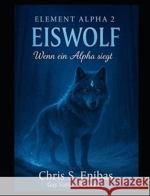 (ELEMENT ALPHA 2) Eiswolf - Wenn ein Alpha siegt: Gay-Fantasy-Romance Chris S. Enibas 9781793995513 Independently Published - książka