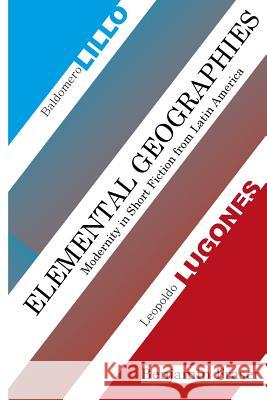 Elemental Geographies: Modernity in the Short Fiction of Baldomero Lillo and Leopoldo Lugones Benjamin Fraser 9781491066942 Createspace - książka