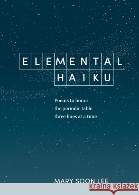 Elemental Haiku: Poems to Honor the Periodic Table, Three Lines at a Time Mary Soon Lee 9781984856630 Ten Speed Press - książka