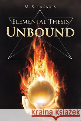 Elemental Thesis: Unbound M. S. Lagares 9781483409733 Lulu Publishing Services - książka