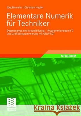 Elementare Numerik Für Techniker: Datenanalyse Und Modellbildung - Programmierung Mit C Und Grafikprogrammierung Mit Gnuplot Birmelin, Jörg 9783834806031 Vieweg+Teubner - książka