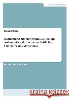 Elementares im Marxismus. Mit einem Anhang über den wissenschaftlichen Charakter des Marxismus Heinz Ahlreip 9783346160843 Grin Verlag - książka